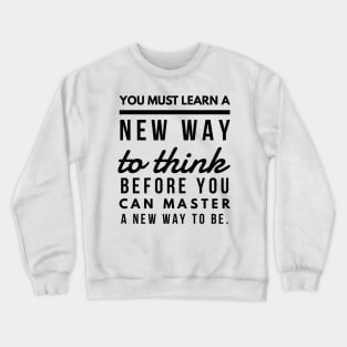 You Must Learn a New Way to Think Before You Can Master a new Way to be. Crewneck Sweatshirt